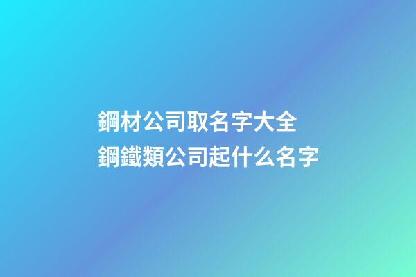 鋼材公司取名字大全 鋼鐵類公司起什么名字-第1張-公司起名-玄機派
